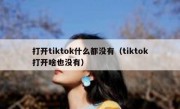 打开tiktok什么都没有（tiktok打开啥也没有）