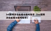 ins视频浏览能看访客吗知乎（ins视频浏览能看访客吗知乎）