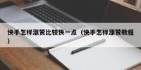 快手怎样涨赞比较快一点（快手怎样涨赞教程）