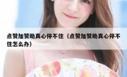 点赞加赞助真心停不住（点赞加赞助真心停不住怎么办）