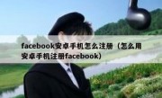 facebook安卓手机怎么注册（怎么用安卓手机注册facebook）