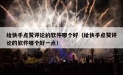 给快手点赞评论的软件哪个好（给快手点赞评论的软件哪个好一点）