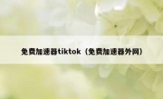 免费加速器tiktok（免费加速器外网）