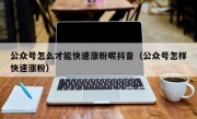 公众号怎么才能快速涨粉呢抖音（公众号怎样快速涨粉）