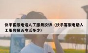 快手客服电话人工服务投诉（快手客服电话人工服务投诉电话多少）