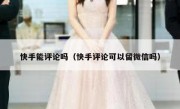 快手能评论吗（快手评论可以留微信吗）