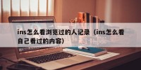 ins怎么看浏览过的人记录（ins怎么看自己看过的内容）