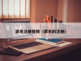 派币注册视频（派币的注册）