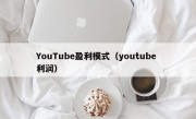YouTube盈利模式（youtube 利润）