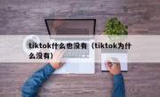 tiktok什么也没有（tiktok为什么没有）