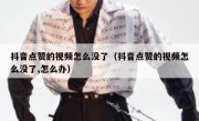 抖音点赞的视频怎么没了（抖音点赞的视频怎么没了,怎么办）