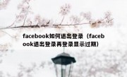 facebook如何退出登录（facebook退出登录再登录显示过期）