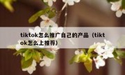 tiktok怎么推广自己的产品（tiktok怎么上推荐）