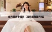 官网服务器租用（租用服务器网站）