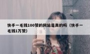 快手一毛钱100赞的网站是真的吗（快手一毛钱1万赞）
