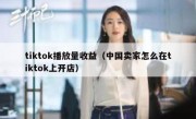 tiktok播放量收益（中国卖家怎么在tiktok上开店）