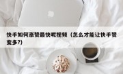 快手如何涨赞最快呢视频（怎么才能让快手赞变多?）