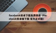 facebook安卓下载免费使用（facebook安卓版下载 官方正式版）
