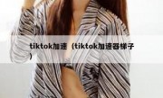 tiktok加速（tiktok加速器梯子）