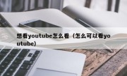 想看youtube怎么看（怎么可以看youtube）