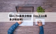 ins1.7m是多少粉丝（ins上1m是多少粉丝啊）
