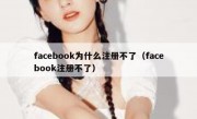 facebook为什么注册不了（facebook注册不了）