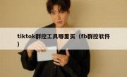 tiktok群控工具哪里买（fb群控软件）