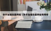 快手加播放量网站（快手加播放量网站有哪些）