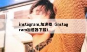 instagram,加速器（instagram加速器下载）