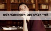 西瓜视频怎样赚钱最快（西瓜视频怎么样赚钱）