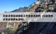 抖音点赞自动挂机工作室是真的吗（抖音挂机点赞自带脚本源码）