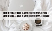 抖音里涨粉丝有什么好处和坏处呢怎么回事（抖音里涨粉丝有什么好处和坏处呢怎么回事啊）