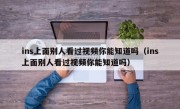 ins上面别人看过视频你能知道吗（ins上面别人看过视频你能知道吗）