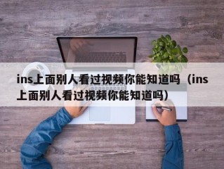 ins上面别人看过视频你能知道吗（ins上面别人看过视频你能知道吗）