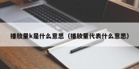 播放量k是什么意思（播放量代表什么意思）