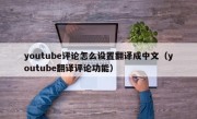 youtube评论怎么设置翻译成中文（youtube翻译评论功能）
