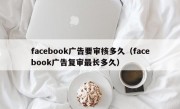 facebook广告要审核多久（facebook广告复审最长多久）