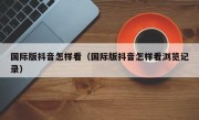 国际版抖音怎样看（国际版抖音怎样看浏览记录）