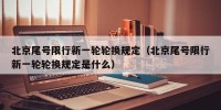 北京尾号限行新一轮轮换规定（北京尾号限行新一轮轮换规定是什么）