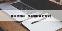 快手增粉丝（快手增粉丝的方法）