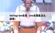 Instagram出错（ins出错是怎么回事）