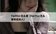 Twitter怎么看（twitter怎么看附近的人）