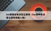 ins视频会有浏览记录吗（ins视频有访客记录吗观看人数）
