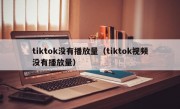 tiktok没有播放量（tiktok视频没有播放量）
