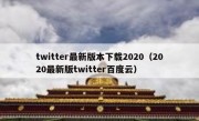 twitter最新版本下载2020（2020最新版twitter百度云）