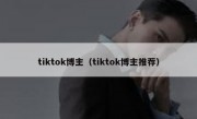 tiktok博主（tiktok博主推荐）