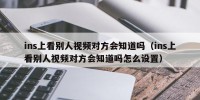 ins上看别人视频对方会知道吗（ins上看别人视频对方会知道吗怎么设置）