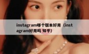 instagram哪个版本好用（instagram好用吗 知乎）
