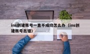 ins创建账号一直不成功怎么办（ins创建账号出错）