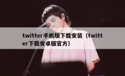 twitter手机版下载安装（twitter下载安卓版官方）